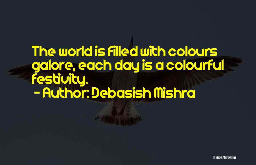 Debasish Mishra Quotes: The World Is Filled With Colours Galore, Each Day Is A Colourful Festivity.