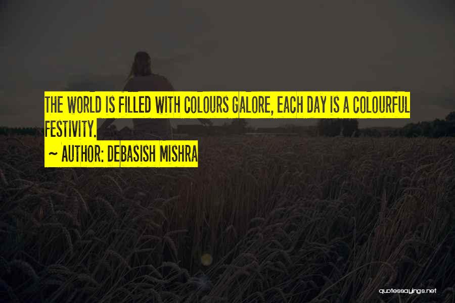 Debasish Mishra Quotes: The World Is Filled With Colours Galore, Each Day Is A Colourful Festivity.