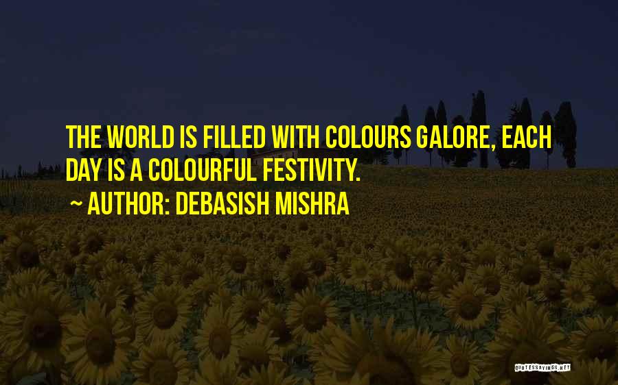 Debasish Mishra Quotes: The World Is Filled With Colours Galore, Each Day Is A Colourful Festivity.