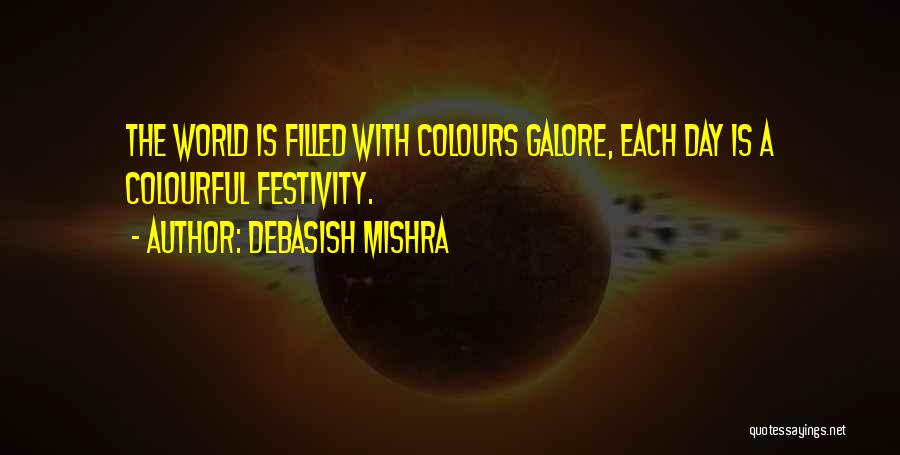 Debasish Mishra Quotes: The World Is Filled With Colours Galore, Each Day Is A Colourful Festivity.