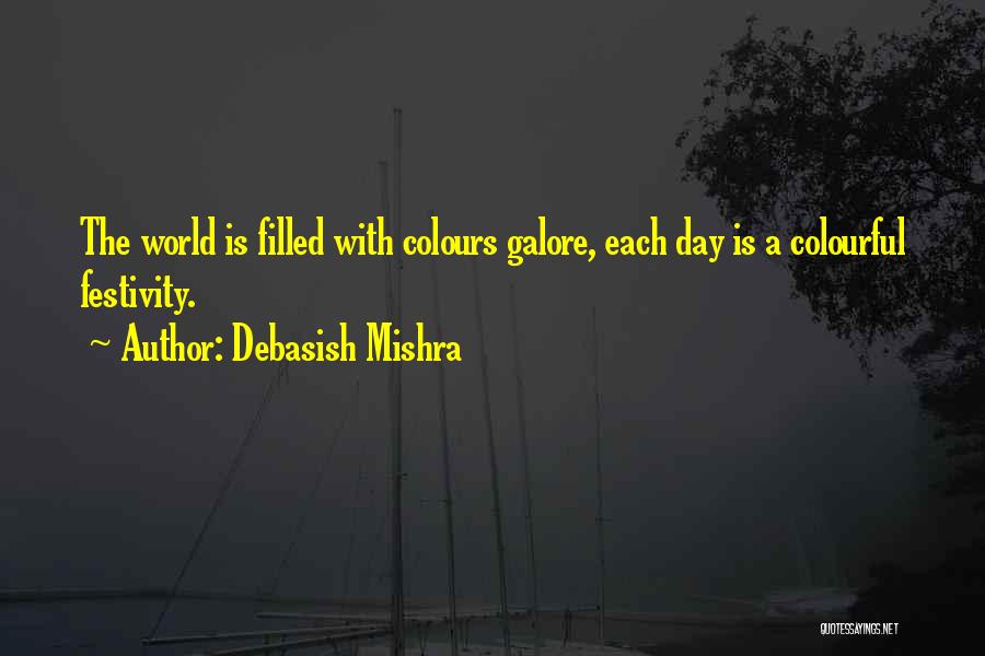 Debasish Mishra Quotes: The World Is Filled With Colours Galore, Each Day Is A Colourful Festivity.