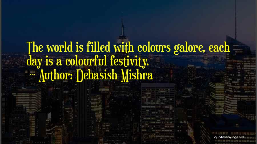 Debasish Mishra Quotes: The World Is Filled With Colours Galore, Each Day Is A Colourful Festivity.