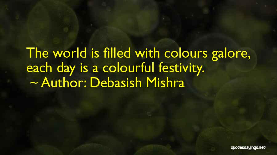 Debasish Mishra Quotes: The World Is Filled With Colours Galore, Each Day Is A Colourful Festivity.