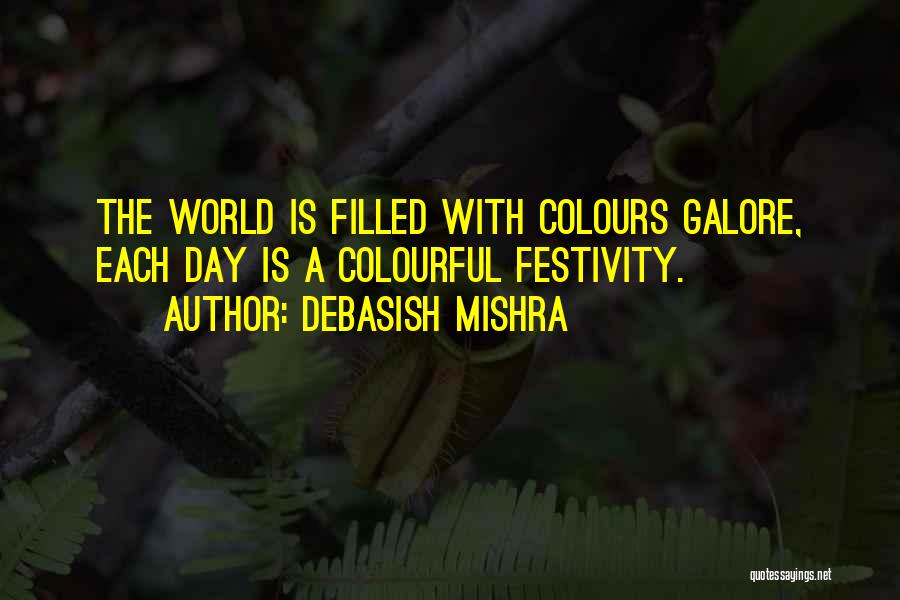 Debasish Mishra Quotes: The World Is Filled With Colours Galore, Each Day Is A Colourful Festivity.