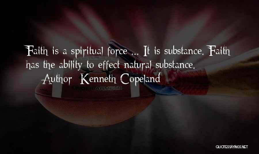 Kenneth Copeland Quotes: Faith Is A Spiritual Force ... It Is Substance. Faith Has The Ability To Effect Natural Substance.