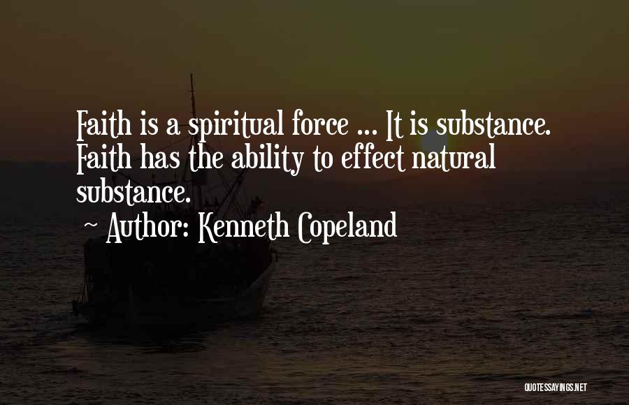 Kenneth Copeland Quotes: Faith Is A Spiritual Force ... It Is Substance. Faith Has The Ability To Effect Natural Substance.