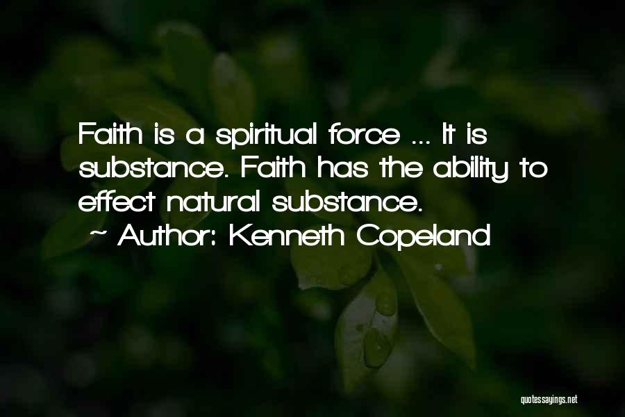 Kenneth Copeland Quotes: Faith Is A Spiritual Force ... It Is Substance. Faith Has The Ability To Effect Natural Substance.