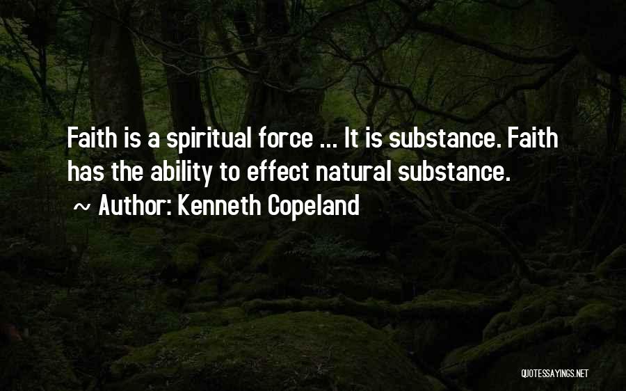 Kenneth Copeland Quotes: Faith Is A Spiritual Force ... It Is Substance. Faith Has The Ability To Effect Natural Substance.