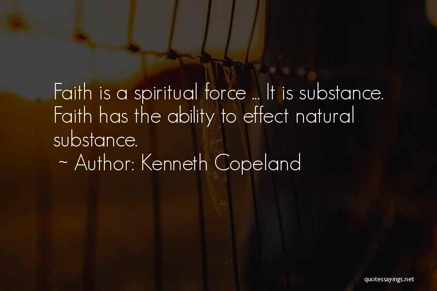 Kenneth Copeland Quotes: Faith Is A Spiritual Force ... It Is Substance. Faith Has The Ability To Effect Natural Substance.