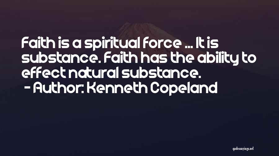 Kenneth Copeland Quotes: Faith Is A Spiritual Force ... It Is Substance. Faith Has The Ability To Effect Natural Substance.