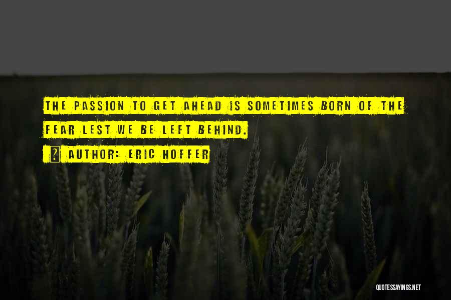 Eric Hoffer Quotes: The Passion To Get Ahead Is Sometimes Born Of The Fear Lest We Be Left Behind.