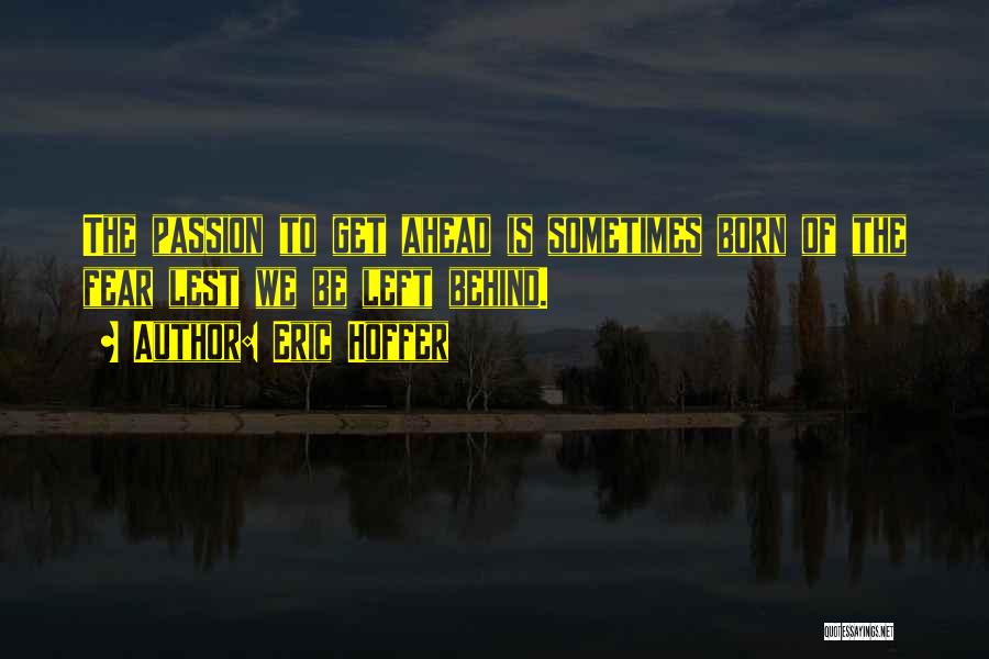 Eric Hoffer Quotes: The Passion To Get Ahead Is Sometimes Born Of The Fear Lest We Be Left Behind.