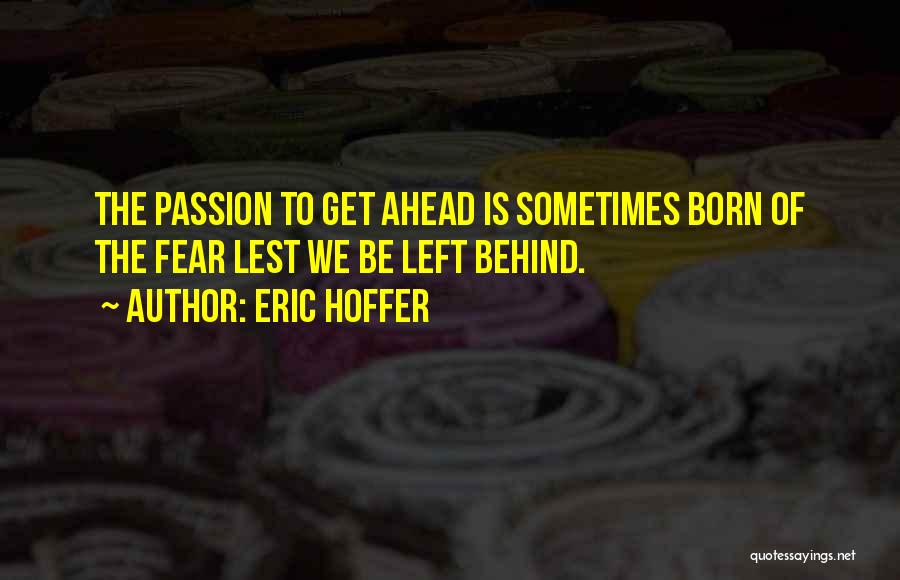 Eric Hoffer Quotes: The Passion To Get Ahead Is Sometimes Born Of The Fear Lest We Be Left Behind.