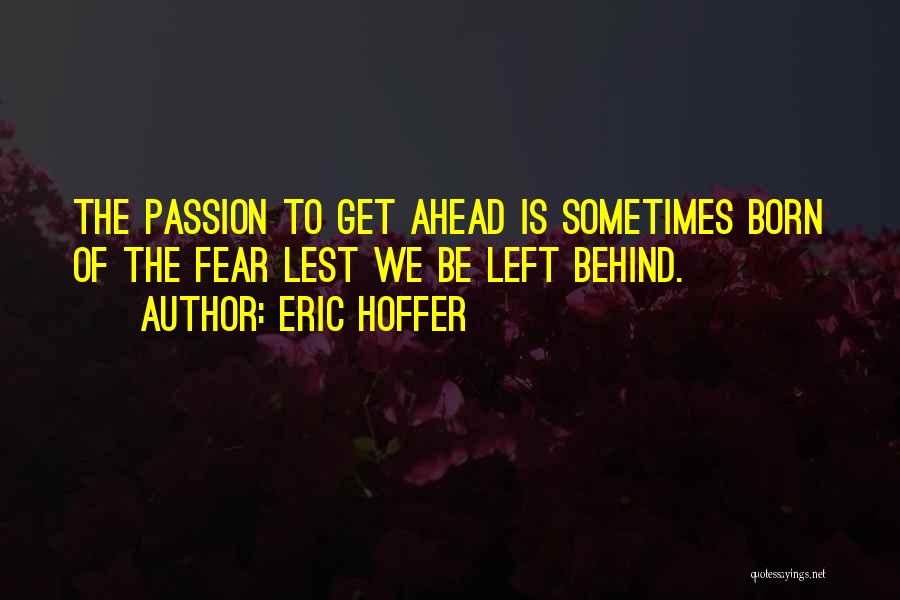 Eric Hoffer Quotes: The Passion To Get Ahead Is Sometimes Born Of The Fear Lest We Be Left Behind.