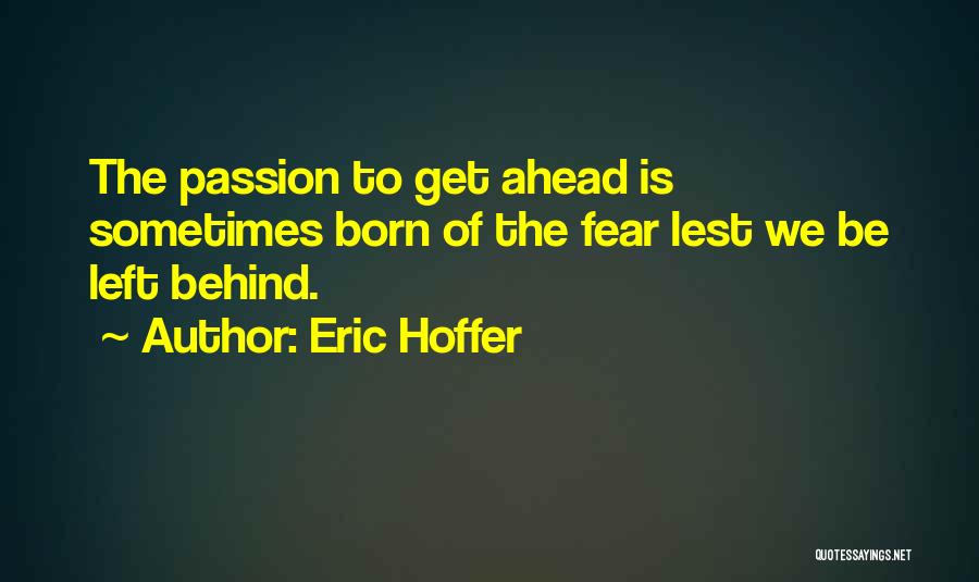 Eric Hoffer Quotes: The Passion To Get Ahead Is Sometimes Born Of The Fear Lest We Be Left Behind.