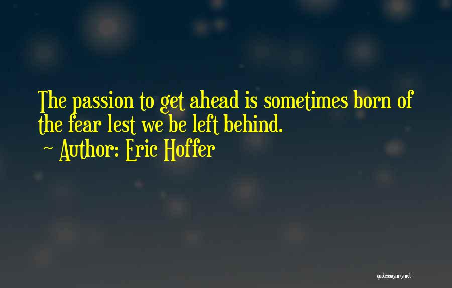 Eric Hoffer Quotes: The Passion To Get Ahead Is Sometimes Born Of The Fear Lest We Be Left Behind.