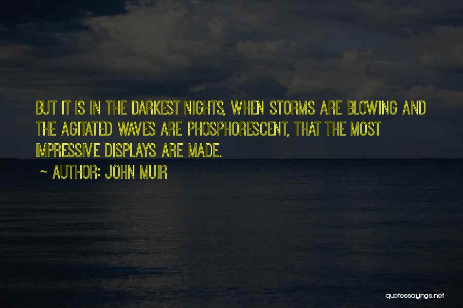 John Muir Quotes: But It Is In The Darkest Nights, When Storms Are Blowing And The Agitated Waves Are Phosphorescent, That The Most