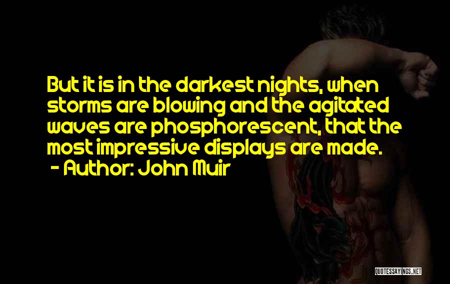 John Muir Quotes: But It Is In The Darkest Nights, When Storms Are Blowing And The Agitated Waves Are Phosphorescent, That The Most