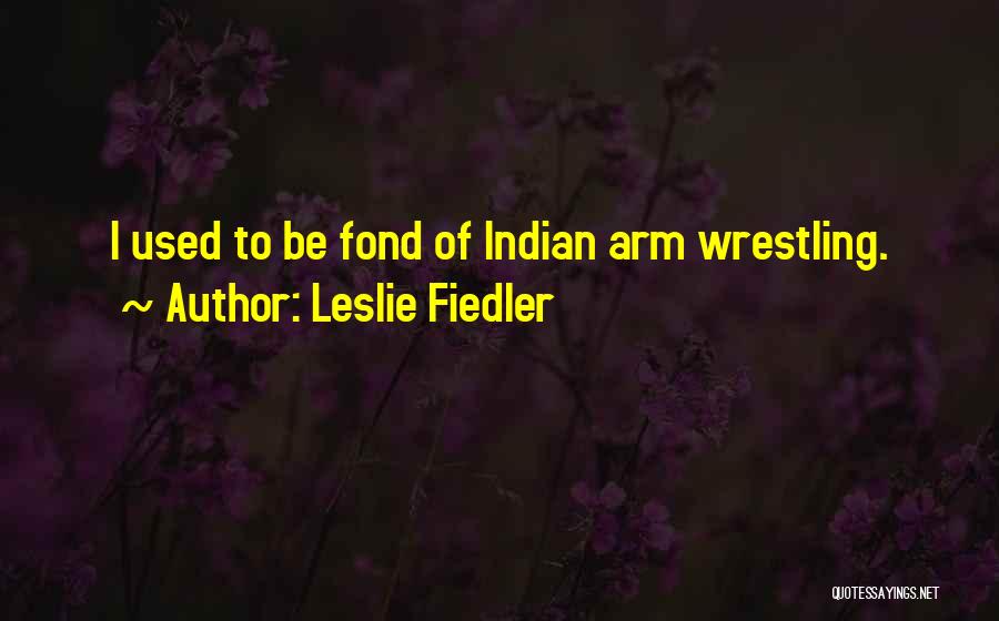 Leslie Fiedler Quotes: I Used To Be Fond Of Indian Arm Wrestling.