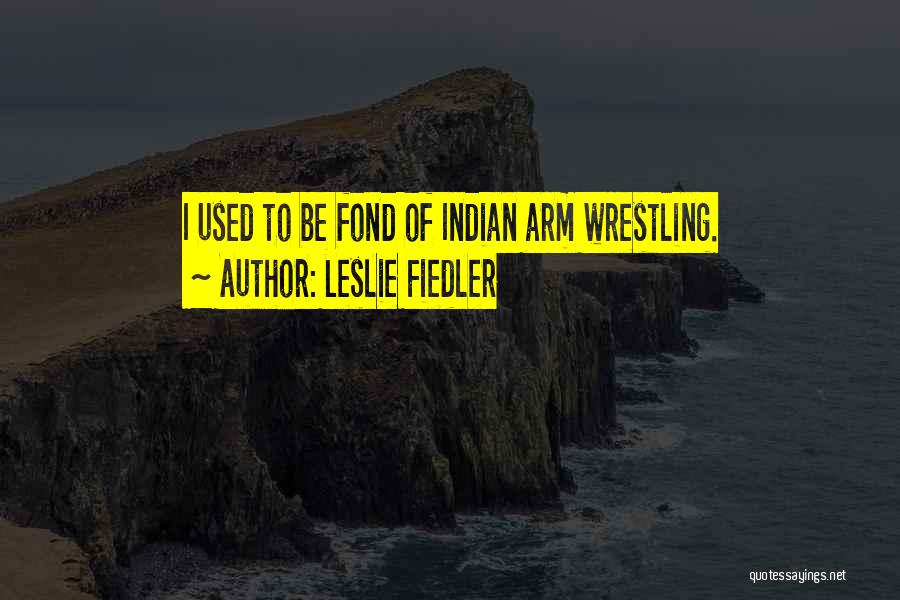 Leslie Fiedler Quotes: I Used To Be Fond Of Indian Arm Wrestling.
