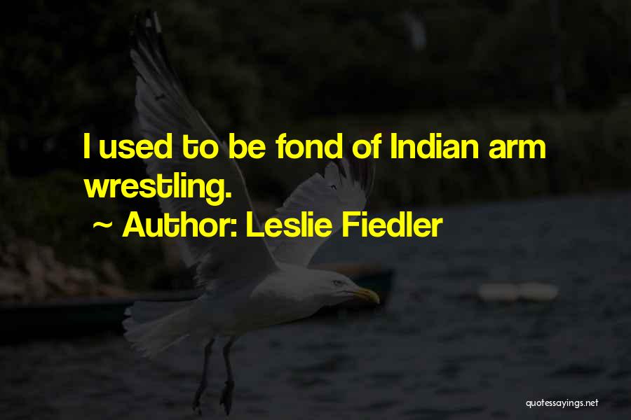 Leslie Fiedler Quotes: I Used To Be Fond Of Indian Arm Wrestling.