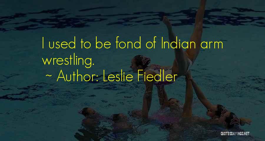 Leslie Fiedler Quotes: I Used To Be Fond Of Indian Arm Wrestling.