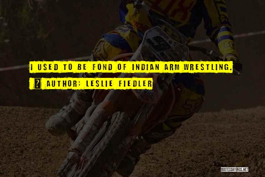 Leslie Fiedler Quotes: I Used To Be Fond Of Indian Arm Wrestling.