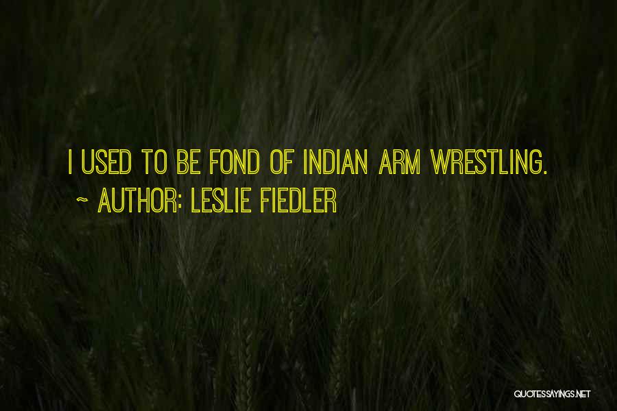 Leslie Fiedler Quotes: I Used To Be Fond Of Indian Arm Wrestling.