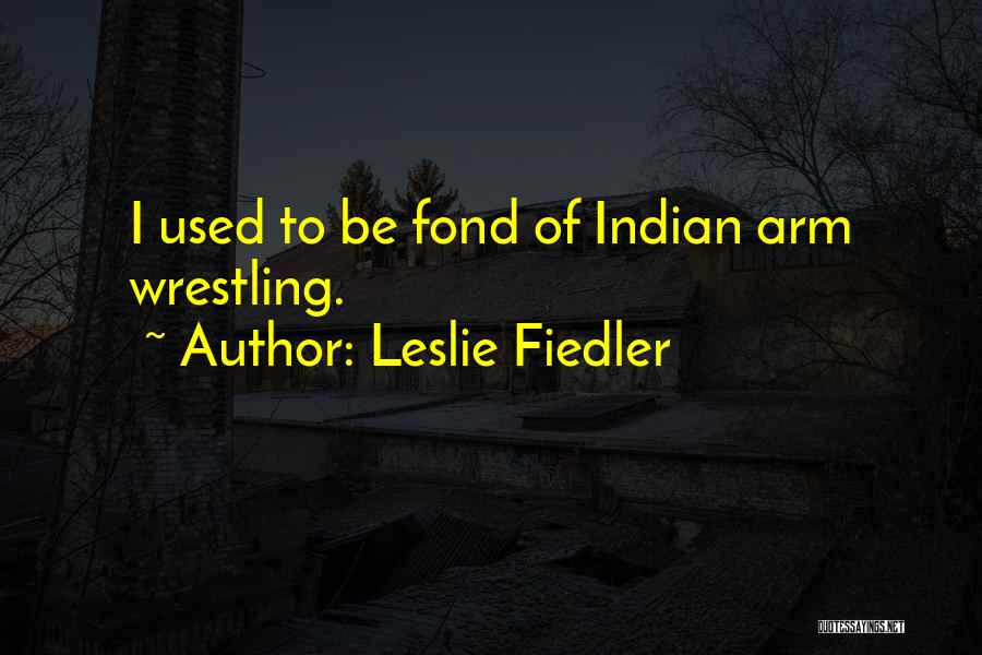 Leslie Fiedler Quotes: I Used To Be Fond Of Indian Arm Wrestling.