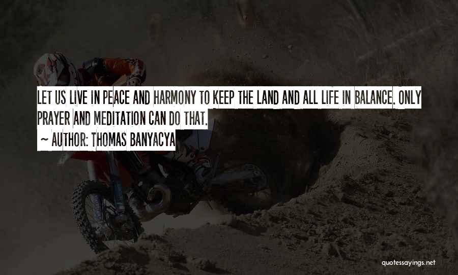 Thomas Banyacya Quotes: Let Us Live In Peace And Harmony To Keep The Land And All Life In Balance. Only Prayer And Meditation