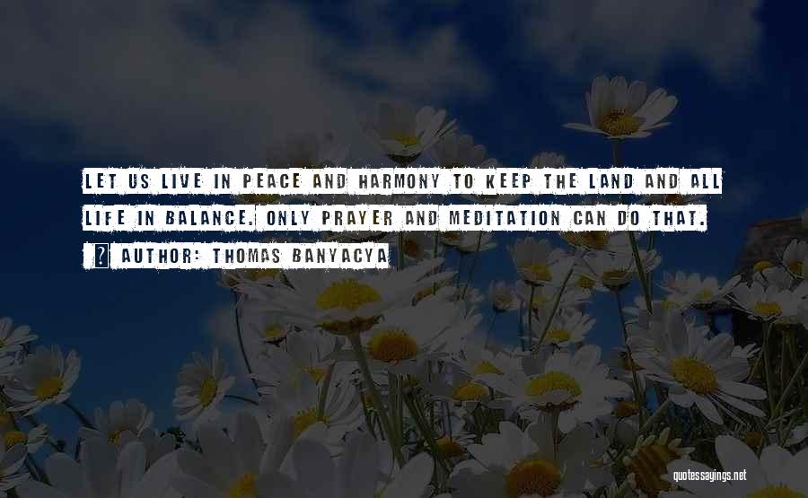 Thomas Banyacya Quotes: Let Us Live In Peace And Harmony To Keep The Land And All Life In Balance. Only Prayer And Meditation