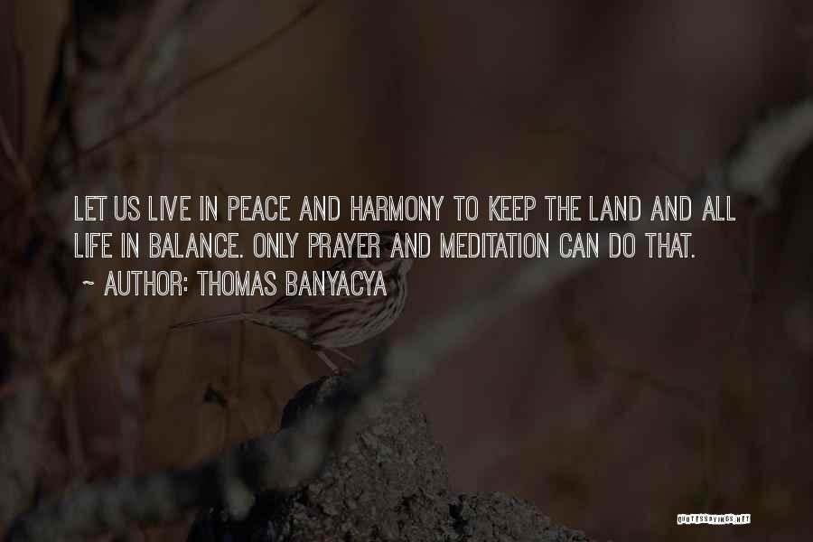 Thomas Banyacya Quotes: Let Us Live In Peace And Harmony To Keep The Land And All Life In Balance. Only Prayer And Meditation