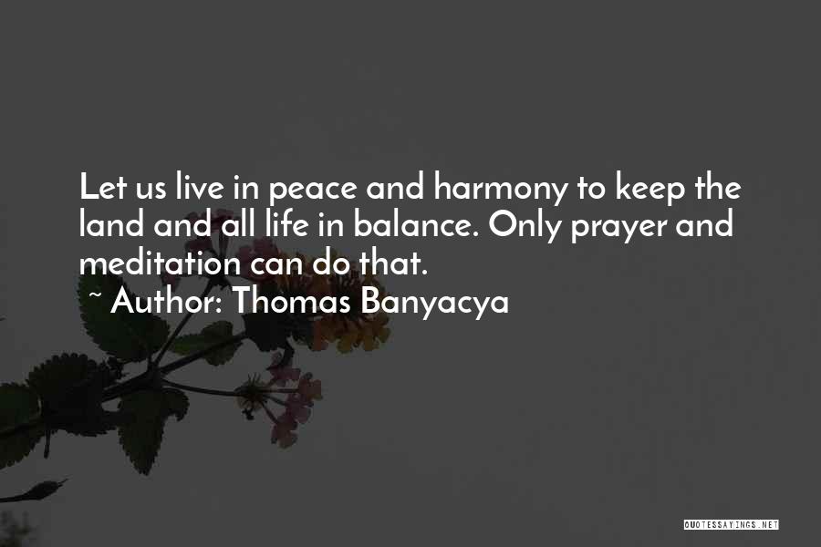 Thomas Banyacya Quotes: Let Us Live In Peace And Harmony To Keep The Land And All Life In Balance. Only Prayer And Meditation