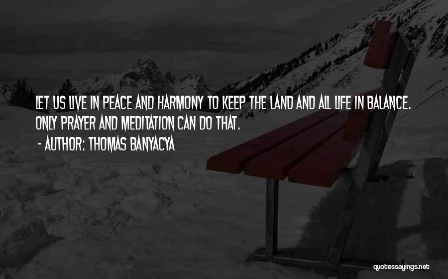 Thomas Banyacya Quotes: Let Us Live In Peace And Harmony To Keep The Land And All Life In Balance. Only Prayer And Meditation