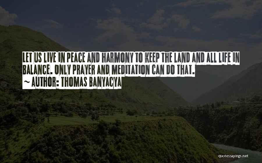 Thomas Banyacya Quotes: Let Us Live In Peace And Harmony To Keep The Land And All Life In Balance. Only Prayer And Meditation