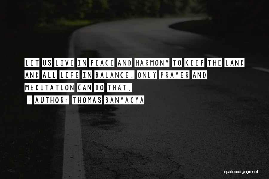 Thomas Banyacya Quotes: Let Us Live In Peace And Harmony To Keep The Land And All Life In Balance. Only Prayer And Meditation