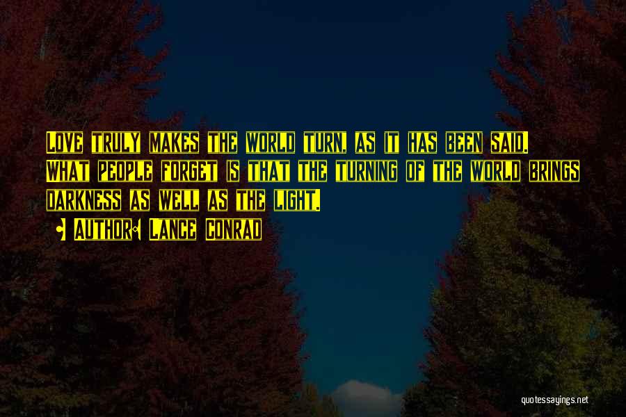 Lance Conrad Quotes: Love Truly Makes The World Turn, As It Has Been Said. What People Forget Is That The Turning Of The