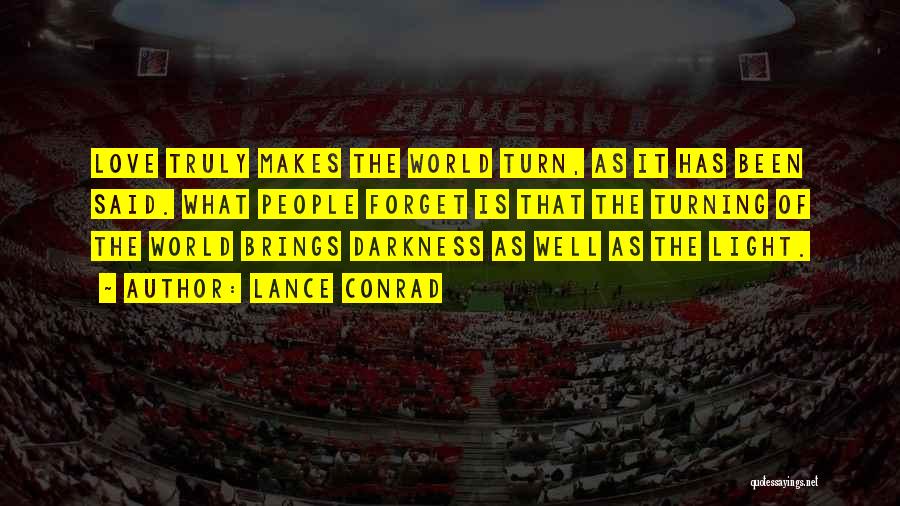 Lance Conrad Quotes: Love Truly Makes The World Turn, As It Has Been Said. What People Forget Is That The Turning Of The