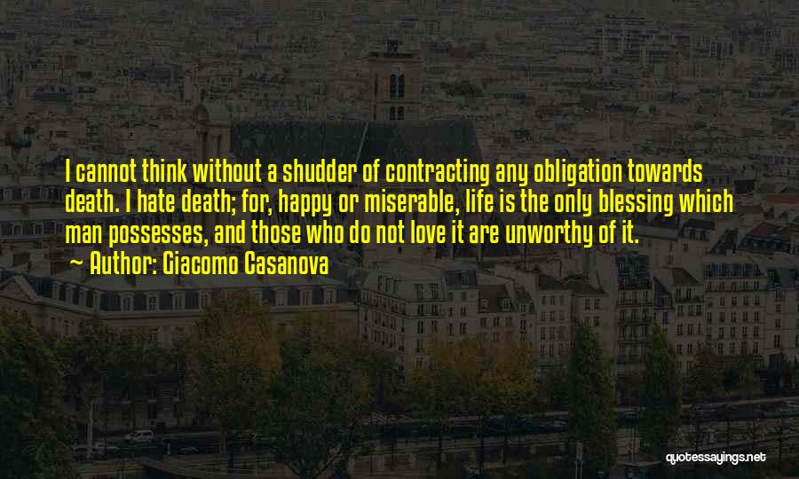 Giacomo Casanova Quotes: I Cannot Think Without A Shudder Of Contracting Any Obligation Towards Death. I Hate Death; For, Happy Or Miserable, Life