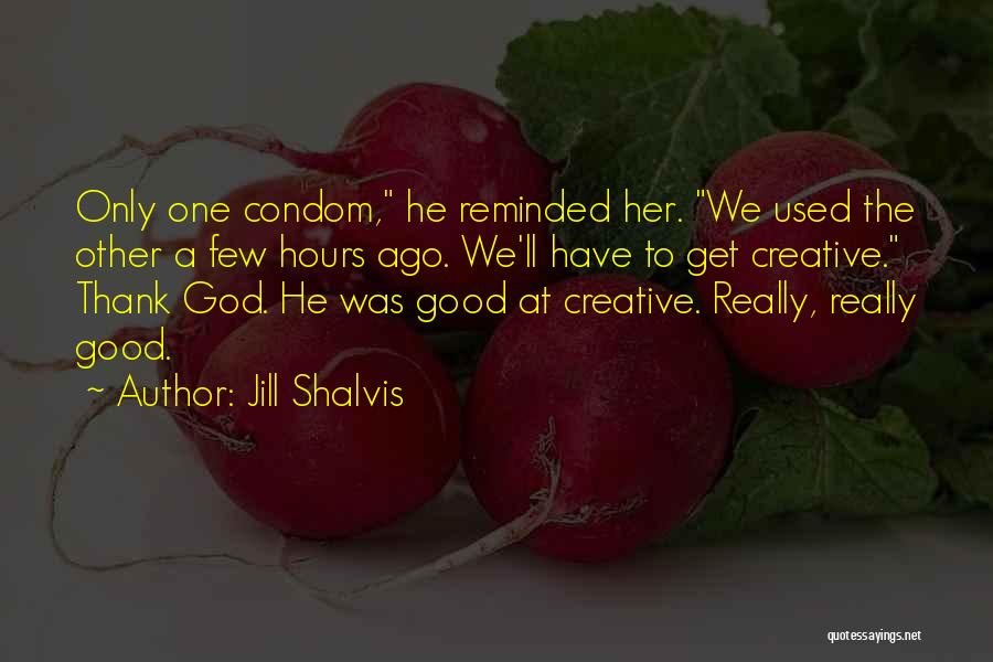 Jill Shalvis Quotes: Only One Condom, He Reminded Her. We Used The Other A Few Hours Ago. We'll Have To Get Creative. Thank