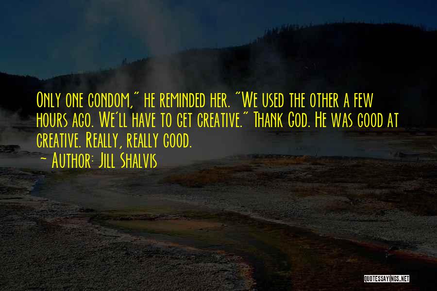 Jill Shalvis Quotes: Only One Condom, He Reminded Her. We Used The Other A Few Hours Ago. We'll Have To Get Creative. Thank