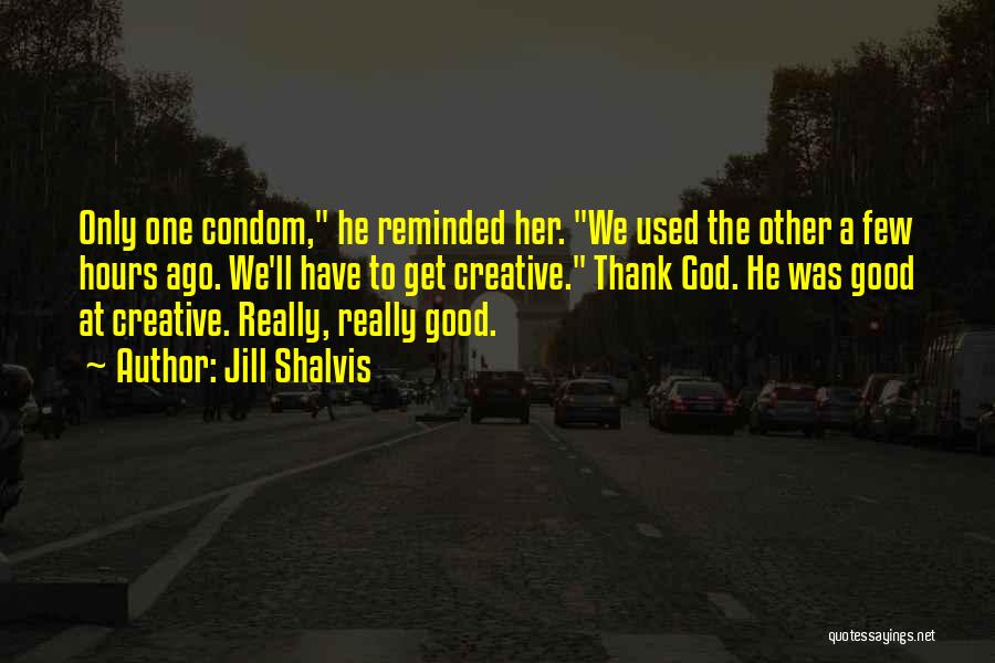 Jill Shalvis Quotes: Only One Condom, He Reminded Her. We Used The Other A Few Hours Ago. We'll Have To Get Creative. Thank