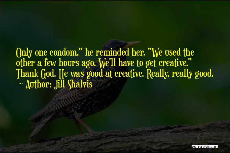 Jill Shalvis Quotes: Only One Condom, He Reminded Her. We Used The Other A Few Hours Ago. We'll Have To Get Creative. Thank