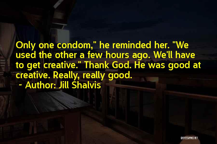 Jill Shalvis Quotes: Only One Condom, He Reminded Her. We Used The Other A Few Hours Ago. We'll Have To Get Creative. Thank