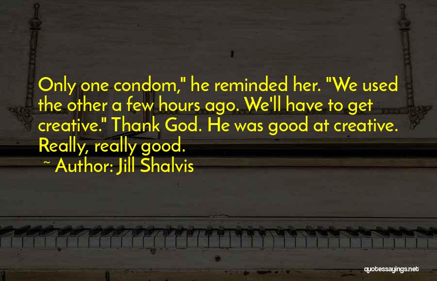 Jill Shalvis Quotes: Only One Condom, He Reminded Her. We Used The Other A Few Hours Ago. We'll Have To Get Creative. Thank