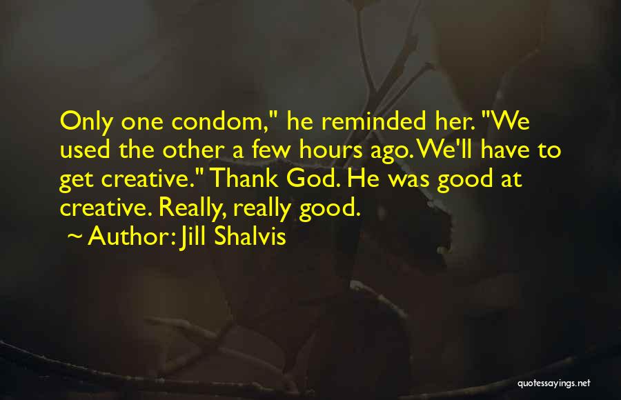 Jill Shalvis Quotes: Only One Condom, He Reminded Her. We Used The Other A Few Hours Ago. We'll Have To Get Creative. Thank