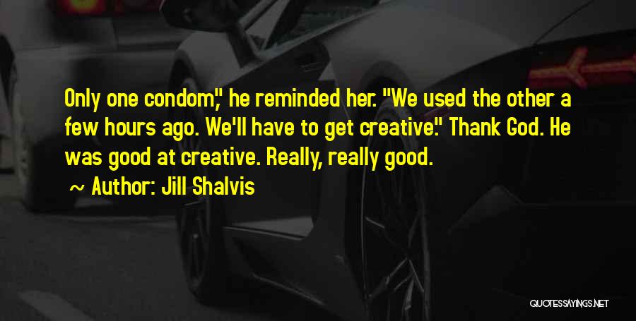 Jill Shalvis Quotes: Only One Condom, He Reminded Her. We Used The Other A Few Hours Ago. We'll Have To Get Creative. Thank