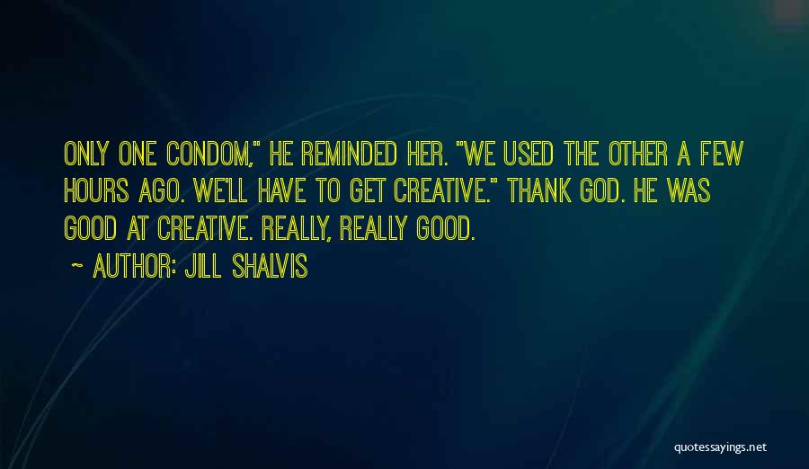 Jill Shalvis Quotes: Only One Condom, He Reminded Her. We Used The Other A Few Hours Ago. We'll Have To Get Creative. Thank