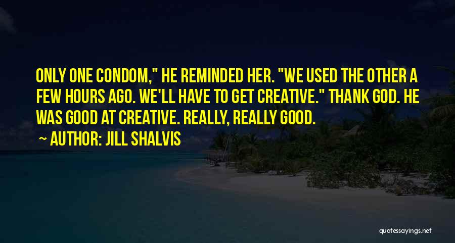Jill Shalvis Quotes: Only One Condom, He Reminded Her. We Used The Other A Few Hours Ago. We'll Have To Get Creative. Thank