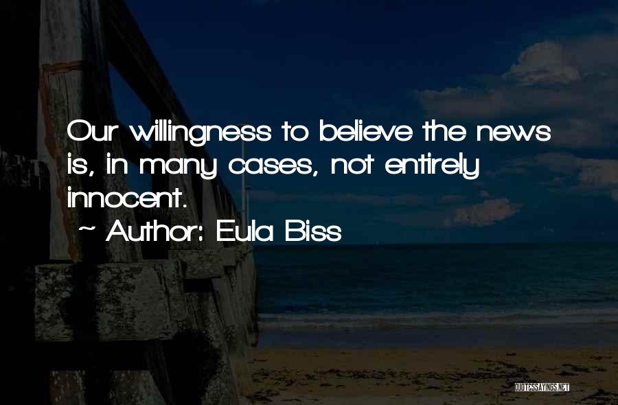 Eula Biss Quotes: Our Willingness To Believe The News Is, In Many Cases, Not Entirely Innocent.